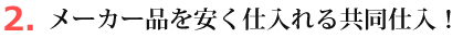 メーカー品を安く仕入れる共同仕入！