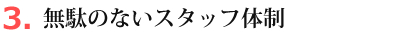 無駄のないスタッフ体制